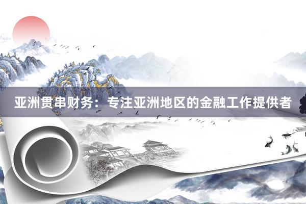 亚洲贯串财务：专注亚洲地区的金融工作提供者